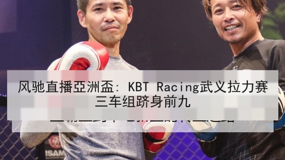 风驰直播亞洲盃: KBT Racing武义拉力赛三车组跻身前九 风驰直播亞洲盃: KBT Racing武义拉力赛三车组跻身前九