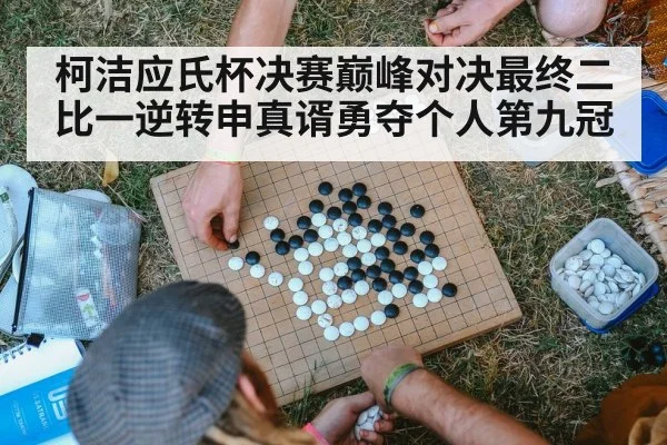 柯洁应氏杯决赛巅峰对决最终二比一逆转申真谞勇夺个人第九冠