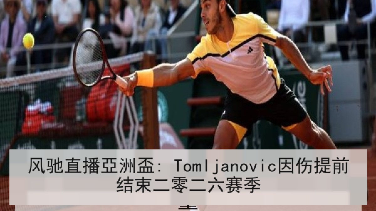 风驰直播亞洲盃: Tomljanovic因伤提前结束二零二六赛季