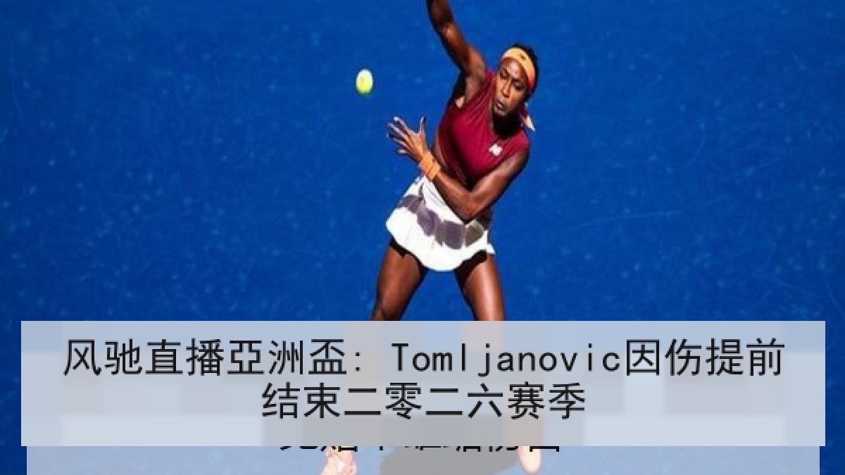 风驰直播亞洲盃: Tomljanovic因伤提前结束二零二六赛季