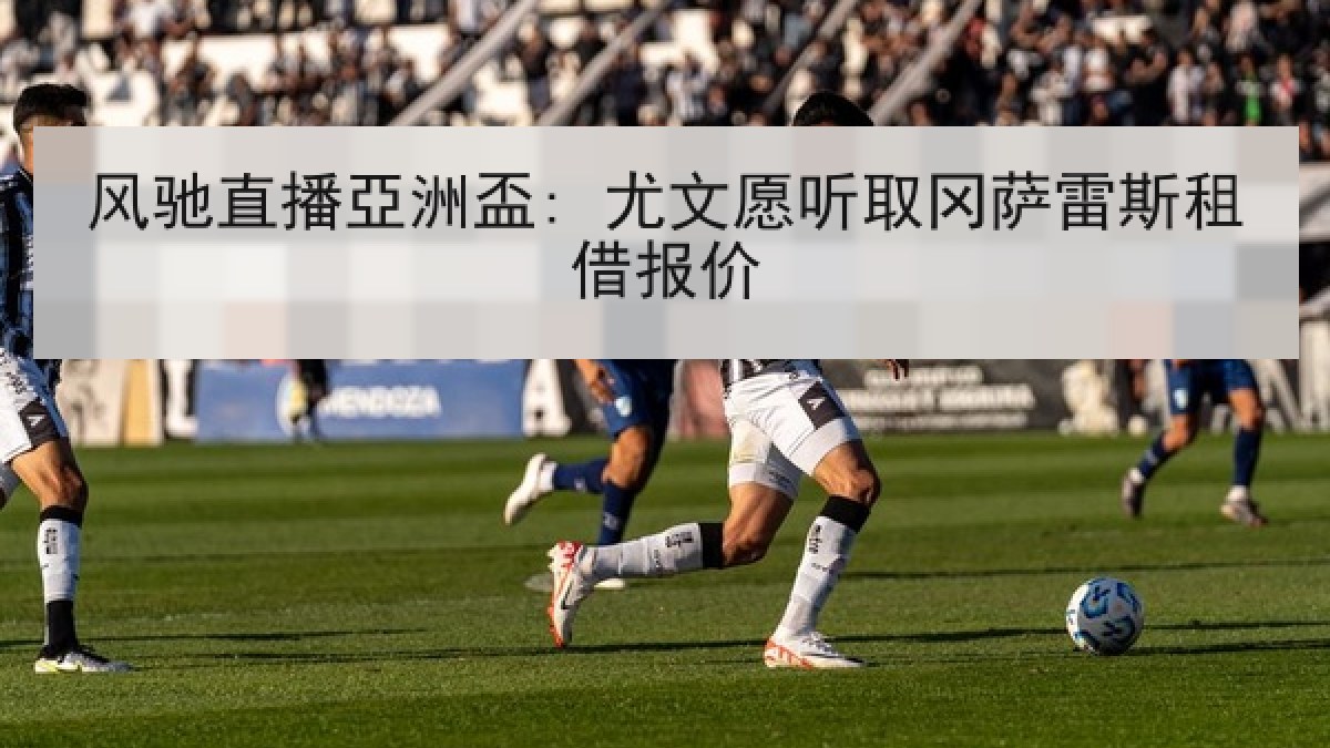 风驰直播亞洲盃: 尤文愿听取冈萨雷斯租借报价 风驰直播亞洲盃: 尤文愿听取冈萨雷斯租借报价