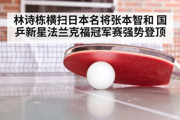 林诗栋横扫日本名将张本智和 国乒新星法兰克福冠军赛强势登顶