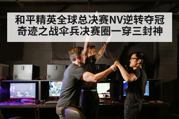 和平精英全球总决赛NV逆转夺冠奇迹之战伞兵决赛圈一穿三封神