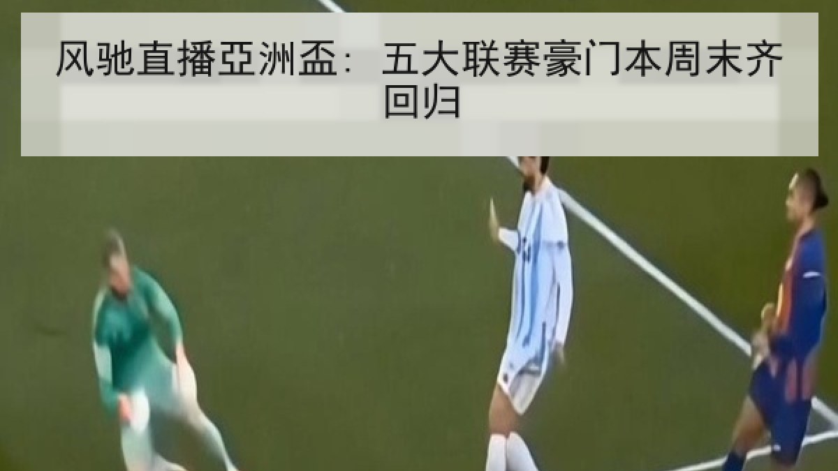 风驰直播亞洲盃: 五大联赛豪门本周末齐回归