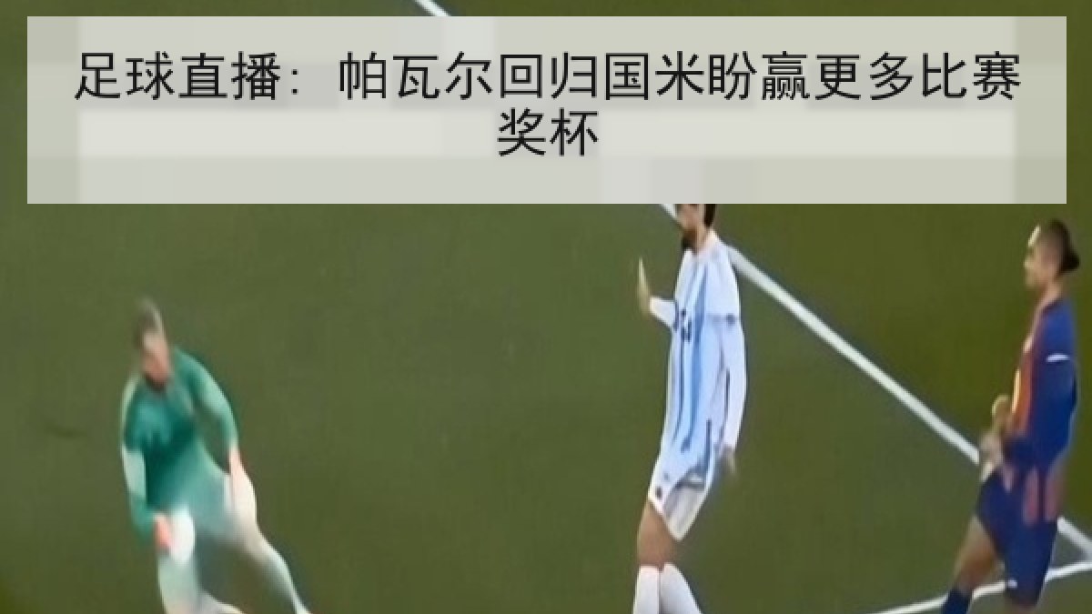 足球直播: 帕瓦尔回归国米盼赢更多比赛奖杯